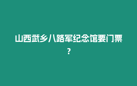 山西武鄉八路軍紀念館要門票？