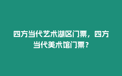 四方當代藝術湖區門票，四方當代美術館門票？