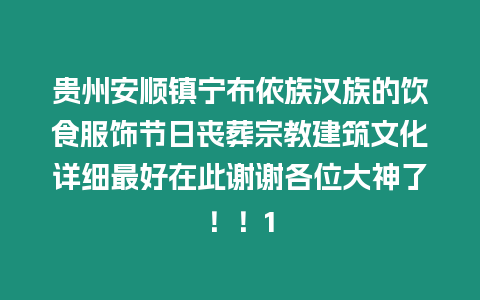 貴州安順鎮(zhèn)寧布依族漢族的飲食服飾節(jié)日喪葬宗教建筑文化詳細最好在此謝謝各位大神了！！1