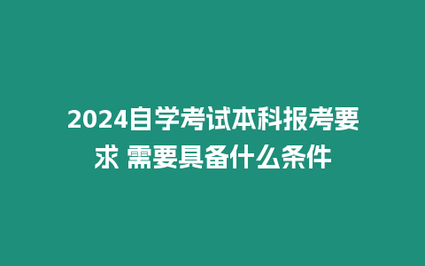 2024自學考試本科報考要求 需要具備什么條件