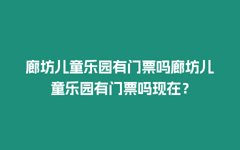 廊坊兒童樂園有門票嗎廊坊兒童樂園有門票嗎現在？