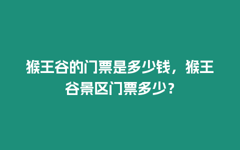 猴王谷的門票是多少錢，猴王谷景區門票多少？