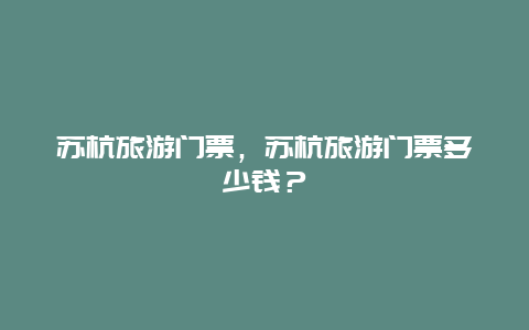 蘇杭旅游門票，蘇杭旅游門票多少錢？