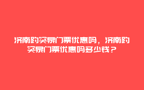 濟南趵突泉門票優惠嗎，濟南趵突泉門票優惠嗎多少錢？