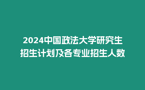 2024中國政法大學(xué)研究生招生計(jì)劃及各專業(yè)招生人數(shù)