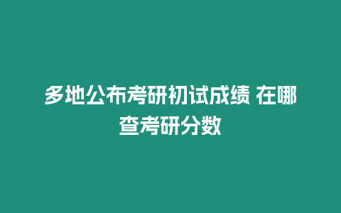 多地公布考研初試成績 在哪查考研分數