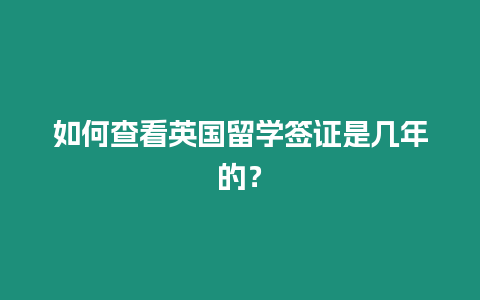 如何查看英國留學簽證是幾年的？