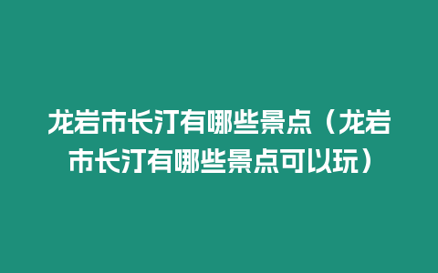 龍巖市長汀有哪些景點（龍巖市長汀有哪些景點可以玩）