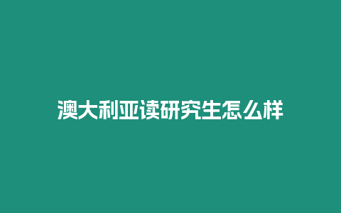 澳大利亞讀研究生怎么樣