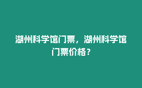 湖州科學館門票，湖州科學館門票價格？