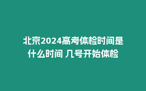 北京2024高考體檢時間是什么時間 幾號開始體檢