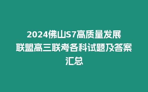 2024佛山S7高質量發展聯盟高三聯考各科試題及答案匯總