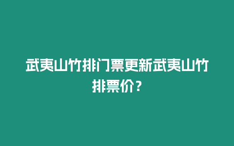 武夷山竹排門票更新武夷山竹排票價(jià)？