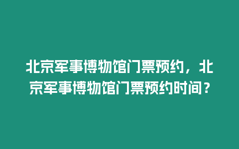 北京軍事博物館門票預約，北京軍事博物館門票預約時間？