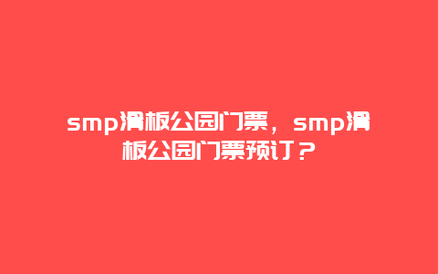 smp滑板公園門票，smp滑板公園門票預(yù)訂？