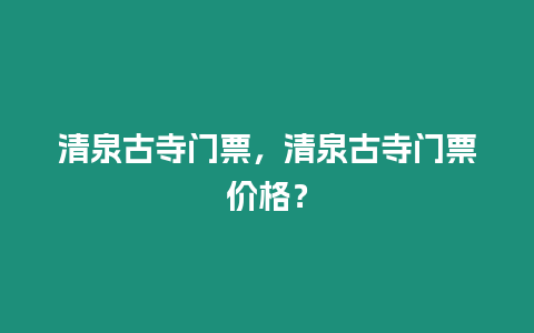 清泉古寺門票，清泉古寺門票價格？