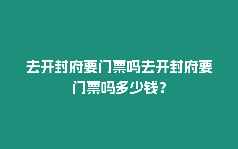 去開封府要門票嗎去開封府要門票嗎多少錢？