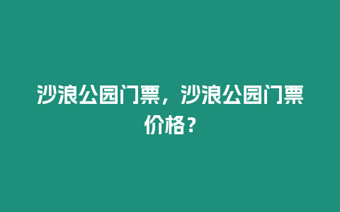 沙浪公園門(mén)票，沙浪公園門(mén)票價(jià)格？