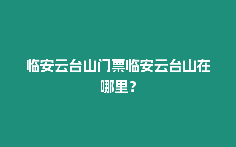 臨安云臺山門票臨安云臺山在哪里？