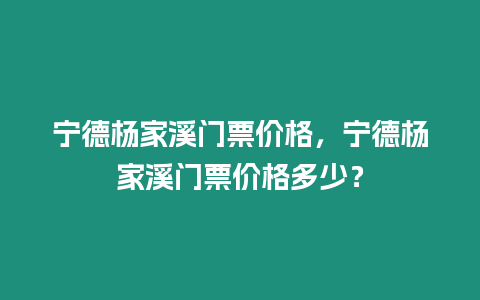 寧德楊家溪門票價(jià)格，寧德楊家溪門票價(jià)格多少？