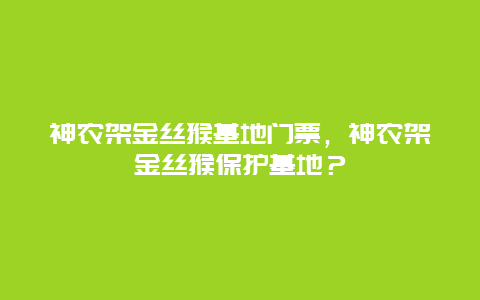 神農(nóng)架金絲猴基地門票，神農(nóng)架金絲猴保護(hù)基地？