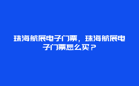 珠海航展電子門票，珠海航展電子門票怎么買？