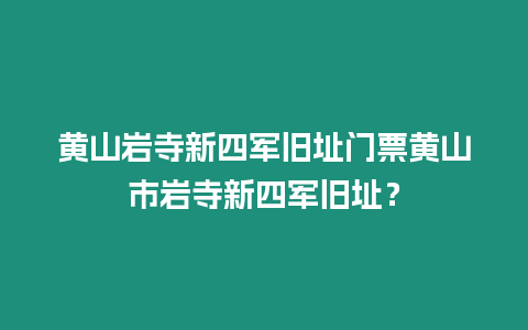 黃山巖寺新四軍舊址門票黃山市巖寺新四軍舊址？