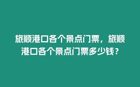 旅順港口各個景點門票，旅順港口各個景點門票多少錢？