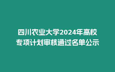 四川農業大學2024年高校專項計劃審核通過名單公示