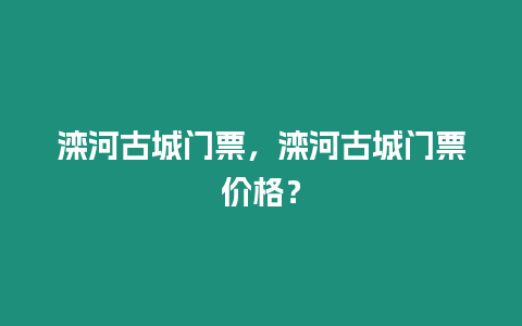 灤河古城門票，灤河古城門票價格？