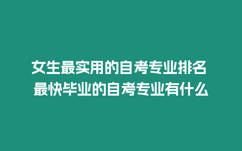 女生最實用的自考專業(yè)排名 最快畢業(yè)的自考專業(yè)有什么