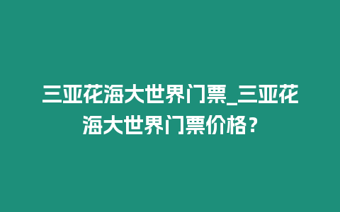 三亞花海大世界門票_三亞花海大世界門票價(jià)格？