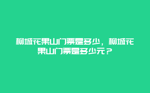 柳城花果山門票是多少，柳城花果山門票是多少元？