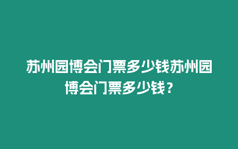 蘇州園博會門票多少錢蘇州園博會門票多少錢？