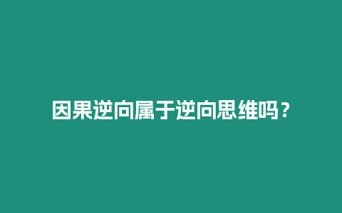 因果逆向?qū)儆谀嫦蛩季S嗎？