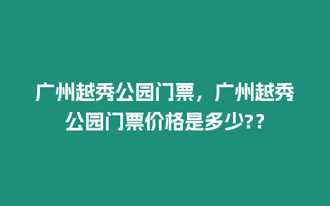 廣州越秀公園門票，廣州越秀公園門票價格是多少?？