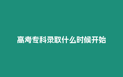 高考專科錄取什么時候開始