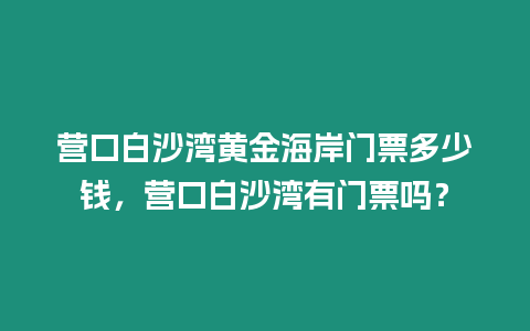 營口白沙灣黃金海岸門票多少錢，營口白沙灣有門票嗎？