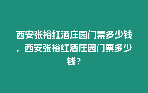 西安張?jiān)＜t酒莊園門(mén)票多少錢(qián)，西安張?jiān)＜t酒莊園門(mén)票多少錢(qián)？