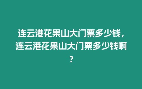 連云港花果山大門票多少錢，連云港花果山大門票多少錢啊？