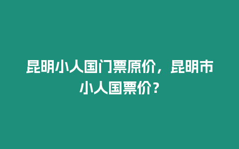 昆明小人國(guó)門(mén)票原價(jià)，昆明市小人國(guó)票價(jià)？