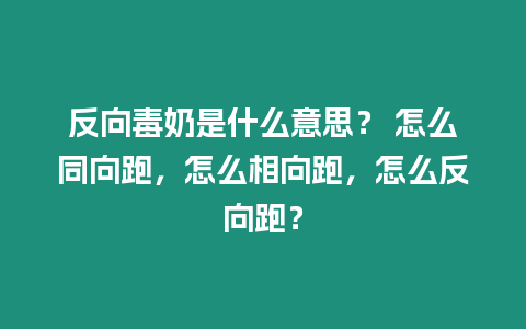 反向毒奶是什么意思？ 怎么同向跑，怎么相向跑，怎么反向跑？