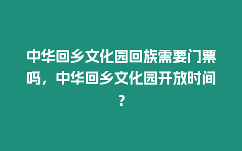 中華回鄉(xiāng)文化園回族需要門票嗎，中華回鄉(xiāng)文化園開放時間？