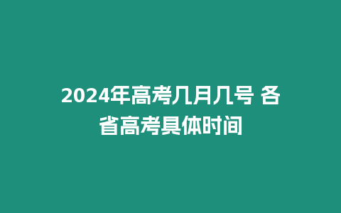 2024年高考幾月幾號 各省高考具體時間