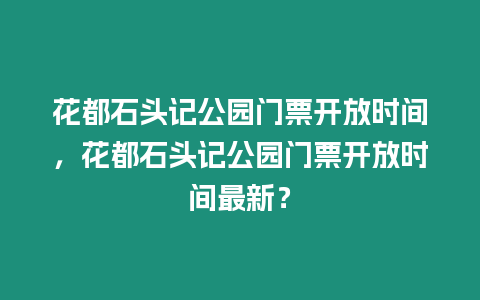 花都石頭記公園門票開放時間，花都石頭記公園門票開放時間最新？