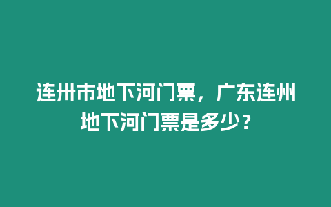 連卅市地下河門票，廣東連州地下河門票是多少？