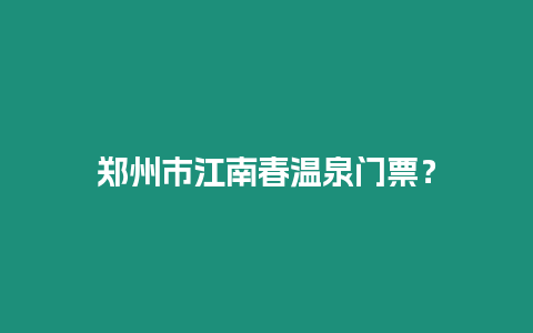 鄭州市江南春溫泉門票？