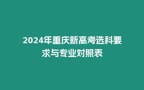 2024年重慶新高考選科要求與專業(yè)對(duì)照表