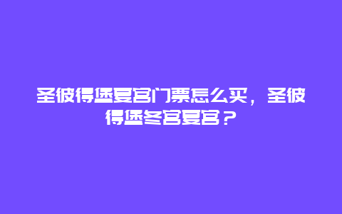 圣彼得堡夏宮門票怎么買，圣彼得堡冬宮夏宮？