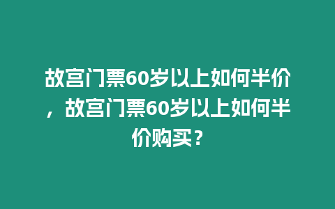 故宮門票60歲以上如何半價，故宮門票60歲以上如何半價購買？